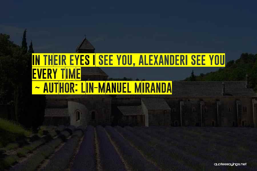 Lin-Manuel Miranda Quotes: In Their Eyes I See You, Alexanderi See You Every Time