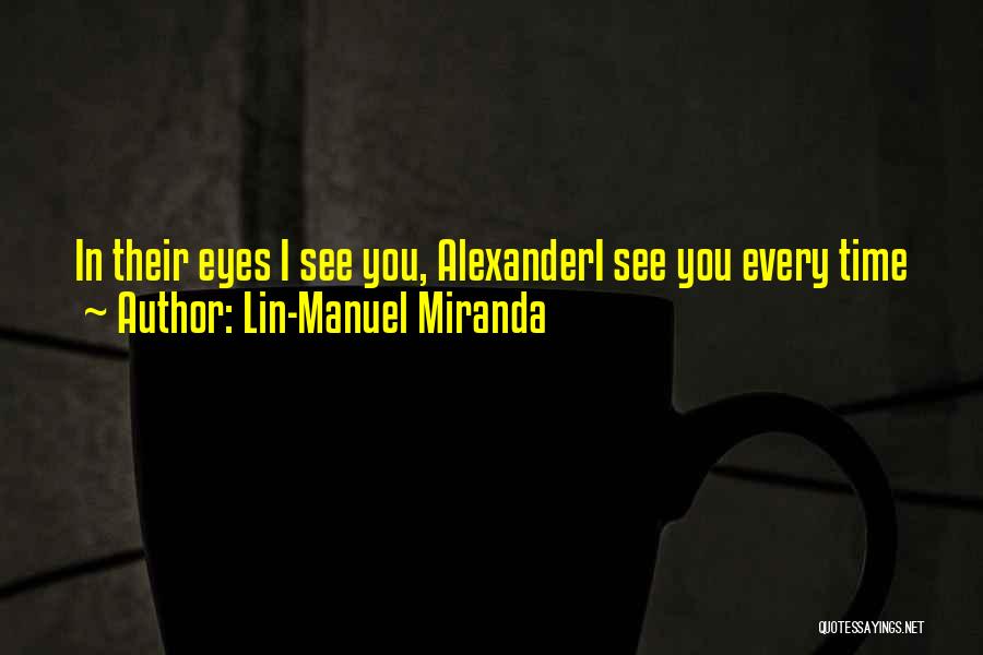 Lin-Manuel Miranda Quotes: In Their Eyes I See You, Alexanderi See You Every Time