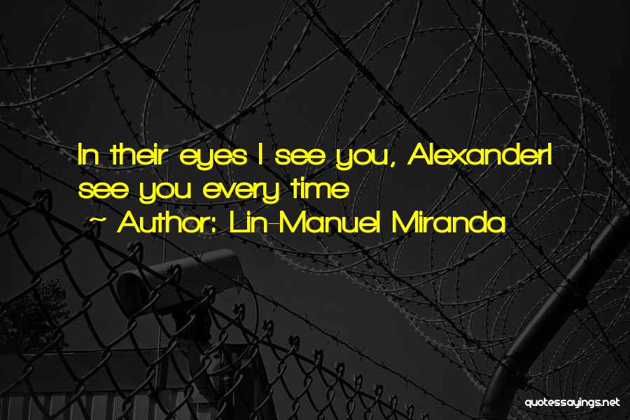 Lin-Manuel Miranda Quotes: In Their Eyes I See You, Alexanderi See You Every Time