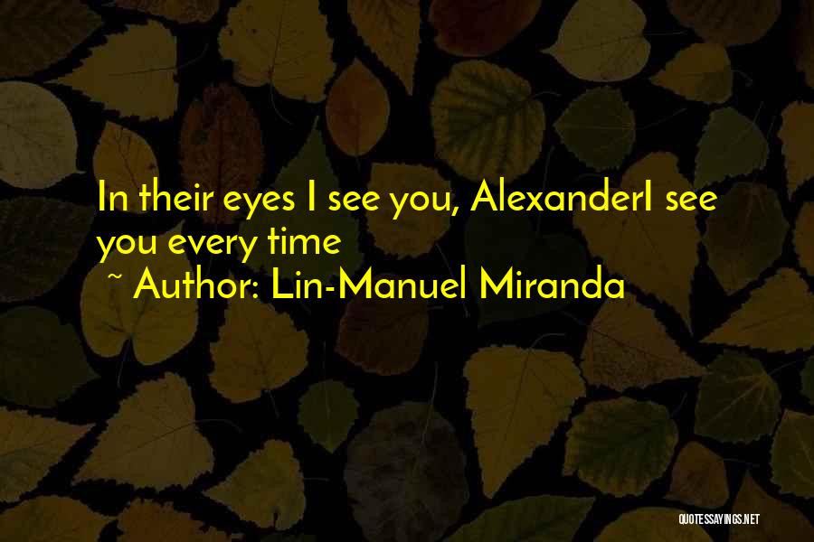 Lin-Manuel Miranda Quotes: In Their Eyes I See You, Alexanderi See You Every Time