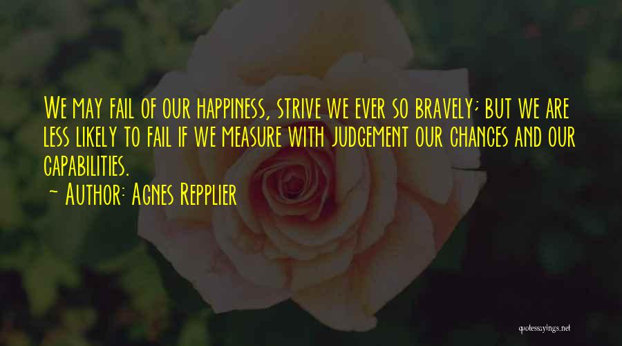 Agnes Repplier Quotes: We May Fail Of Our Happiness, Strive We Ever So Bravely; But We Are Less Likely To Fail If We