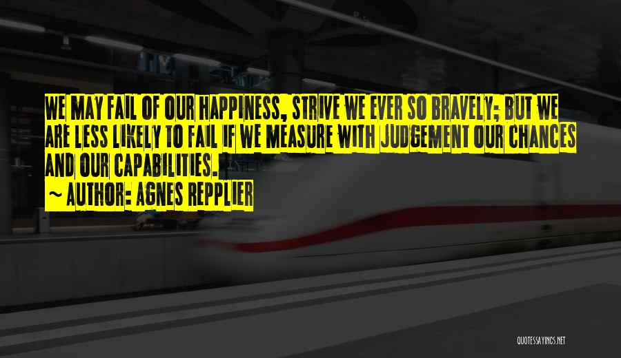 Agnes Repplier Quotes: We May Fail Of Our Happiness, Strive We Ever So Bravely; But We Are Less Likely To Fail If We