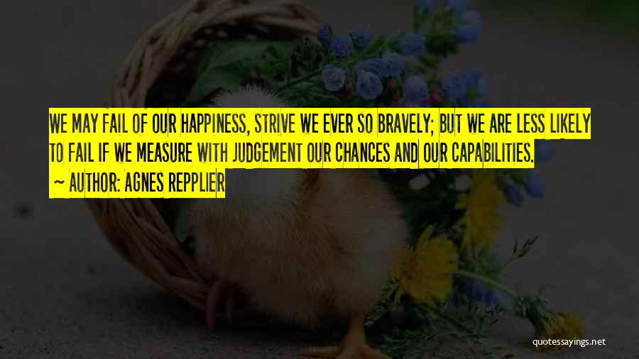 Agnes Repplier Quotes: We May Fail Of Our Happiness, Strive We Ever So Bravely; But We Are Less Likely To Fail If We