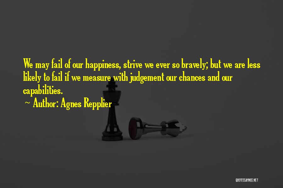 Agnes Repplier Quotes: We May Fail Of Our Happiness, Strive We Ever So Bravely; But We Are Less Likely To Fail If We