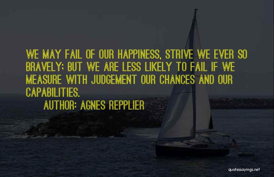 Agnes Repplier Quotes: We May Fail Of Our Happiness, Strive We Ever So Bravely; But We Are Less Likely To Fail If We