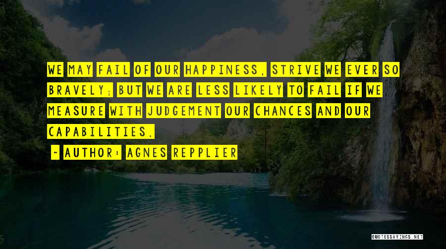 Agnes Repplier Quotes: We May Fail Of Our Happiness, Strive We Ever So Bravely; But We Are Less Likely To Fail If We