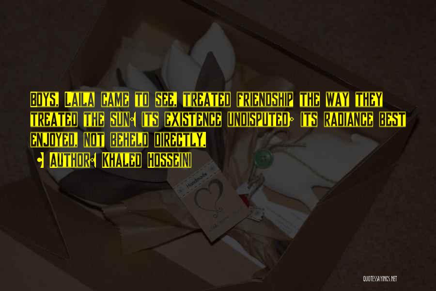 Khaled Hosseini Quotes: Boys, Laila Came To See, Treated Friendship The Way They Treated The Sun: Its Existence Undisputed; Its Radiance Best Enjoyed,