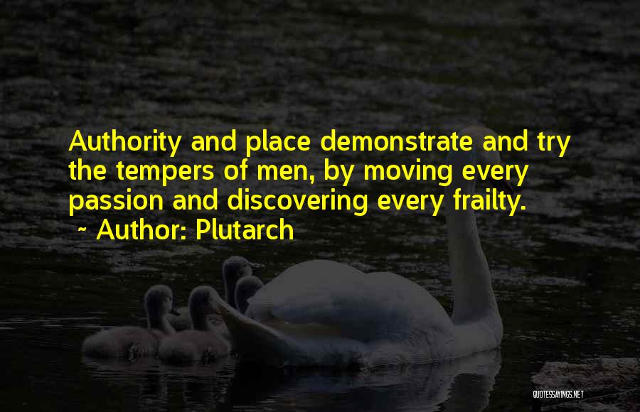 Plutarch Quotes: Authority And Place Demonstrate And Try The Tempers Of Men, By Moving Every Passion And Discovering Every Frailty.