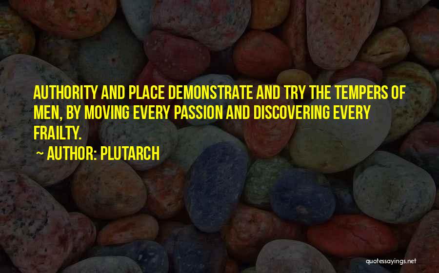 Plutarch Quotes: Authority And Place Demonstrate And Try The Tempers Of Men, By Moving Every Passion And Discovering Every Frailty.