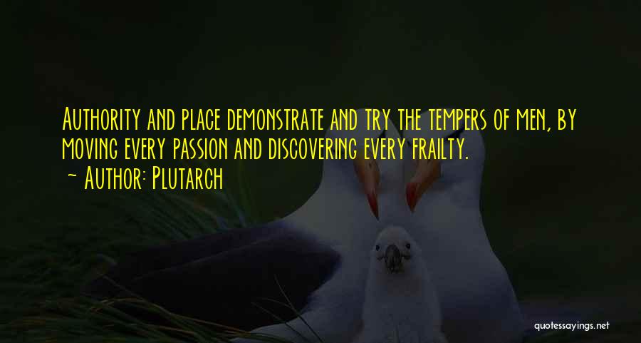 Plutarch Quotes: Authority And Place Demonstrate And Try The Tempers Of Men, By Moving Every Passion And Discovering Every Frailty.