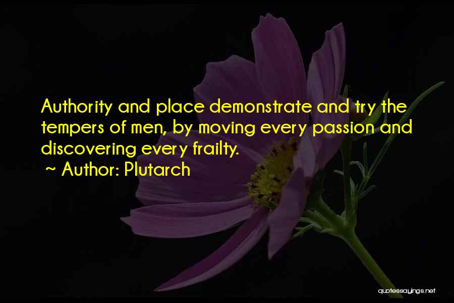 Plutarch Quotes: Authority And Place Demonstrate And Try The Tempers Of Men, By Moving Every Passion And Discovering Every Frailty.