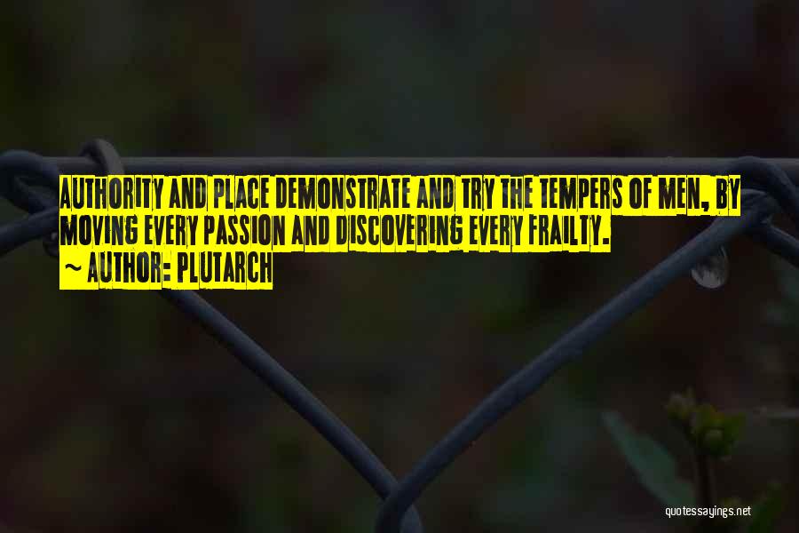 Plutarch Quotes: Authority And Place Demonstrate And Try The Tempers Of Men, By Moving Every Passion And Discovering Every Frailty.