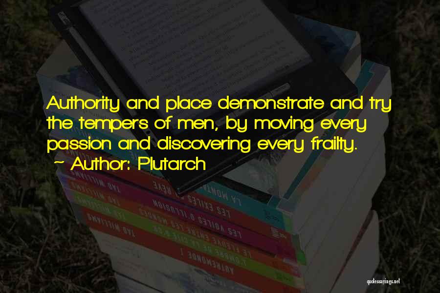 Plutarch Quotes: Authority And Place Demonstrate And Try The Tempers Of Men, By Moving Every Passion And Discovering Every Frailty.