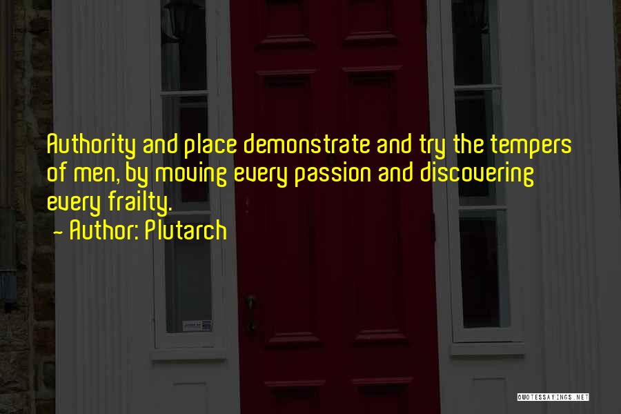 Plutarch Quotes: Authority And Place Demonstrate And Try The Tempers Of Men, By Moving Every Passion And Discovering Every Frailty.