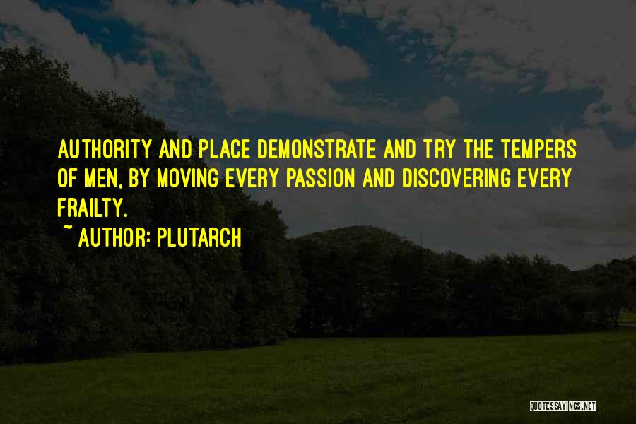 Plutarch Quotes: Authority And Place Demonstrate And Try The Tempers Of Men, By Moving Every Passion And Discovering Every Frailty.