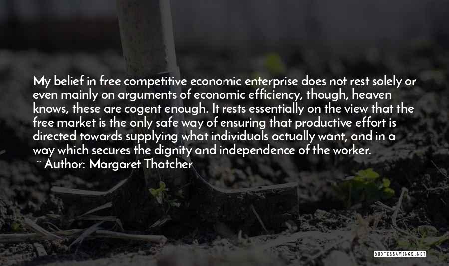 Margaret Thatcher Quotes: My Belief In Free Competitive Economic Enterprise Does Not Rest Solely Or Even Mainly On Arguments Of Economic Efficiency, Though,