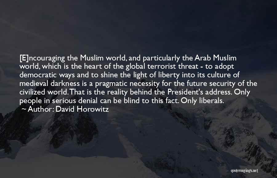 David Horowitz Quotes: [e]ncouraging The Muslim World, And Particularly The Arab Muslim World, Which Is The Heart Of The Global Terrorist Threat -