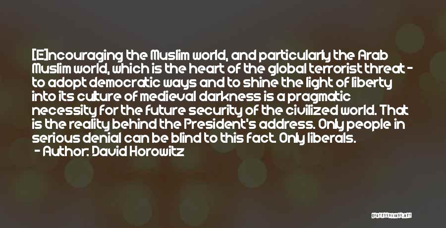 David Horowitz Quotes: [e]ncouraging The Muslim World, And Particularly The Arab Muslim World, Which Is The Heart Of The Global Terrorist Threat -