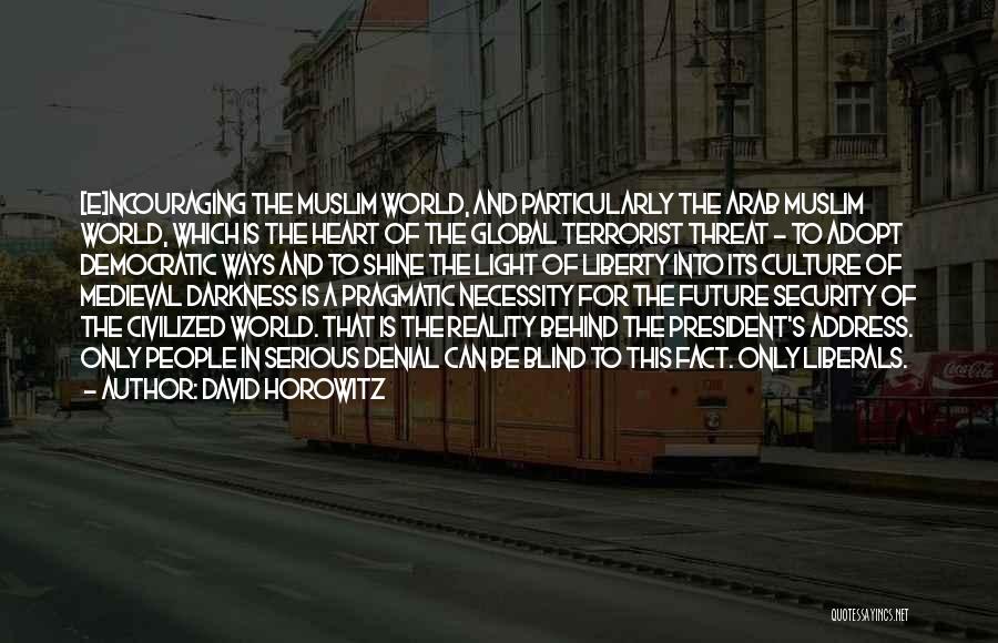 David Horowitz Quotes: [e]ncouraging The Muslim World, And Particularly The Arab Muslim World, Which Is The Heart Of The Global Terrorist Threat -