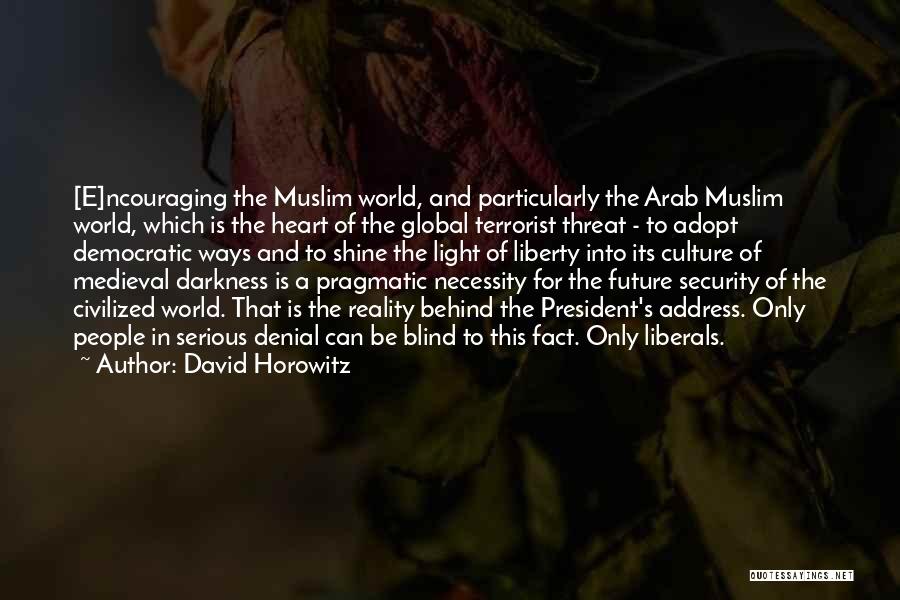 David Horowitz Quotes: [e]ncouraging The Muslim World, And Particularly The Arab Muslim World, Which Is The Heart Of The Global Terrorist Threat -