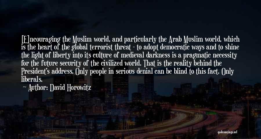 David Horowitz Quotes: [e]ncouraging The Muslim World, And Particularly The Arab Muslim World, Which Is The Heart Of The Global Terrorist Threat -