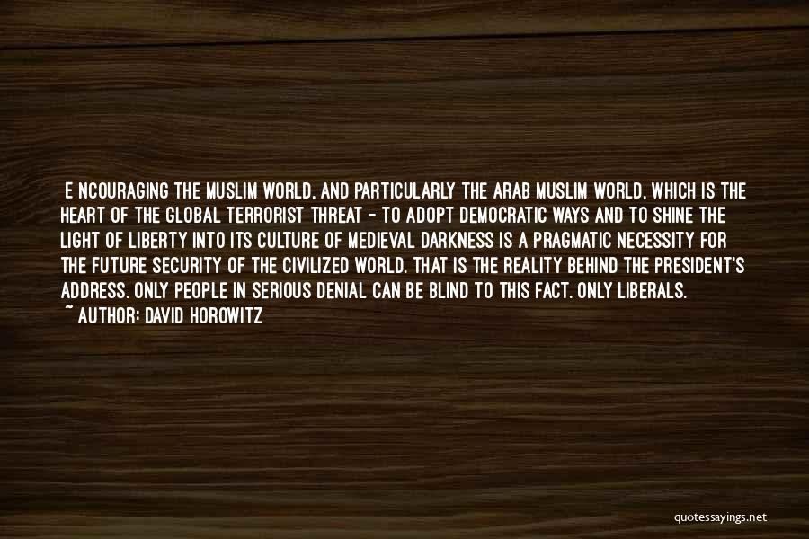 David Horowitz Quotes: [e]ncouraging The Muslim World, And Particularly The Arab Muslim World, Which Is The Heart Of The Global Terrorist Threat -