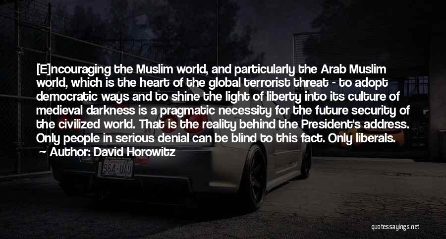 David Horowitz Quotes: [e]ncouraging The Muslim World, And Particularly The Arab Muslim World, Which Is The Heart Of The Global Terrorist Threat -