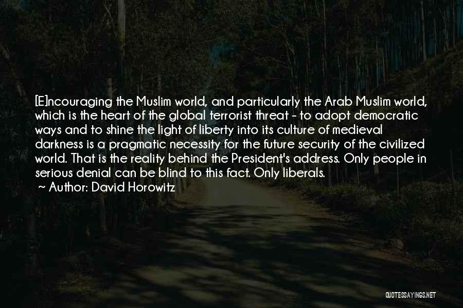 David Horowitz Quotes: [e]ncouraging The Muslim World, And Particularly The Arab Muslim World, Which Is The Heart Of The Global Terrorist Threat -