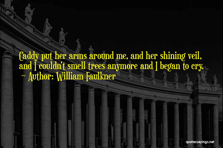 William Faulkner Quotes: Caddy Put Her Arms Around Me, And Her Shining Veil, And I Couldn't Smell Trees Anymore And I Began To