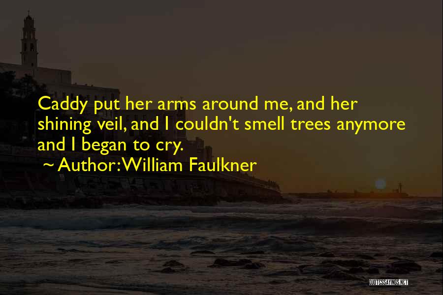 William Faulkner Quotes: Caddy Put Her Arms Around Me, And Her Shining Veil, And I Couldn't Smell Trees Anymore And I Began To