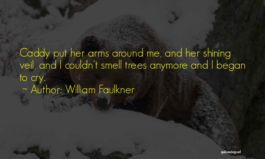 William Faulkner Quotes: Caddy Put Her Arms Around Me, And Her Shining Veil, And I Couldn't Smell Trees Anymore And I Began To