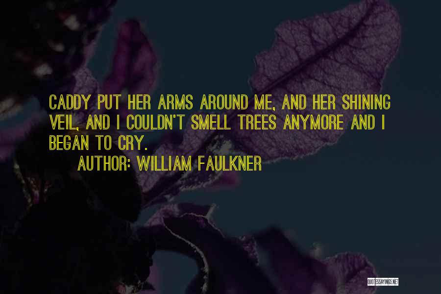 William Faulkner Quotes: Caddy Put Her Arms Around Me, And Her Shining Veil, And I Couldn't Smell Trees Anymore And I Began To