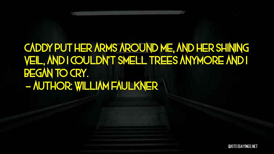 William Faulkner Quotes: Caddy Put Her Arms Around Me, And Her Shining Veil, And I Couldn't Smell Trees Anymore And I Began To