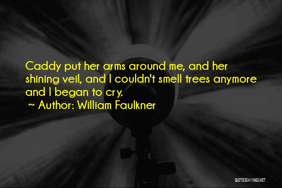 William Faulkner Quotes: Caddy Put Her Arms Around Me, And Her Shining Veil, And I Couldn't Smell Trees Anymore And I Began To