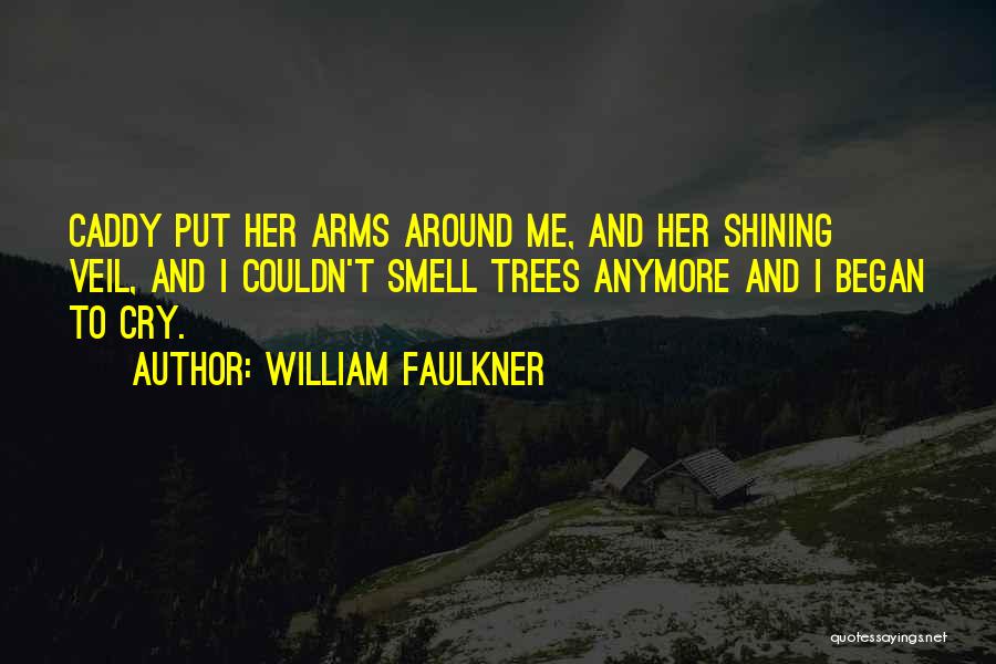 William Faulkner Quotes: Caddy Put Her Arms Around Me, And Her Shining Veil, And I Couldn't Smell Trees Anymore And I Began To