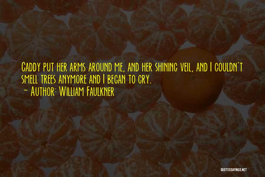 William Faulkner Quotes: Caddy Put Her Arms Around Me, And Her Shining Veil, And I Couldn't Smell Trees Anymore And I Began To