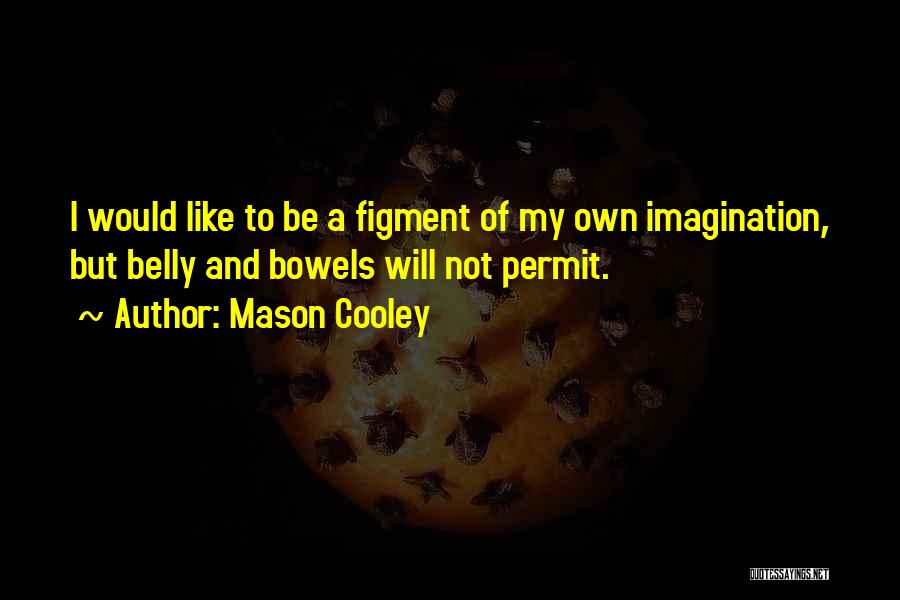 Mason Cooley Quotes: I Would Like To Be A Figment Of My Own Imagination, But Belly And Bowels Will Not Permit.