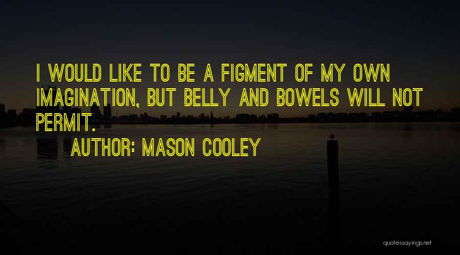 Mason Cooley Quotes: I Would Like To Be A Figment Of My Own Imagination, But Belly And Bowels Will Not Permit.