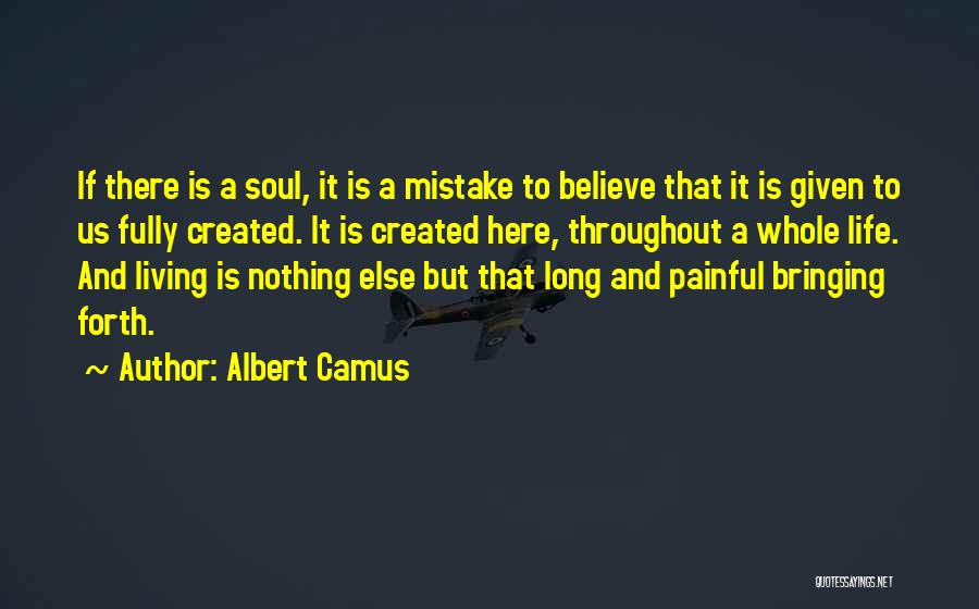 Albert Camus Quotes: If There Is A Soul, It Is A Mistake To Believe That It Is Given To Us Fully Created. It