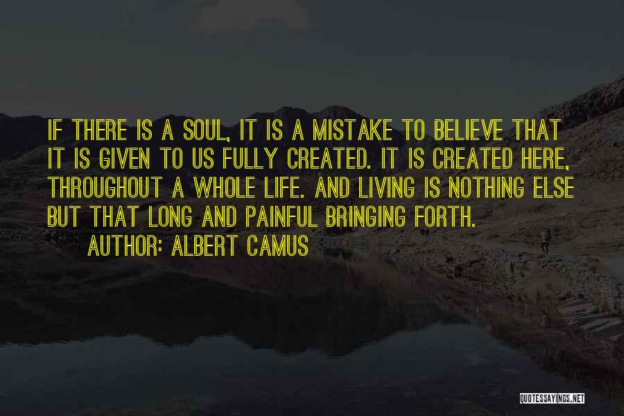 Albert Camus Quotes: If There Is A Soul, It Is A Mistake To Believe That It Is Given To Us Fully Created. It