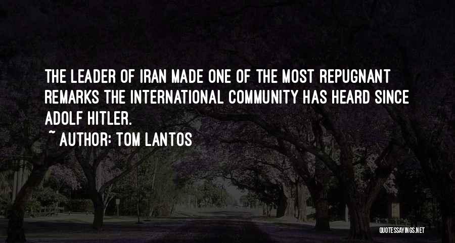 Tom Lantos Quotes: The Leader Of Iran Made One Of The Most Repugnant Remarks The International Community Has Heard Since Adolf Hitler.