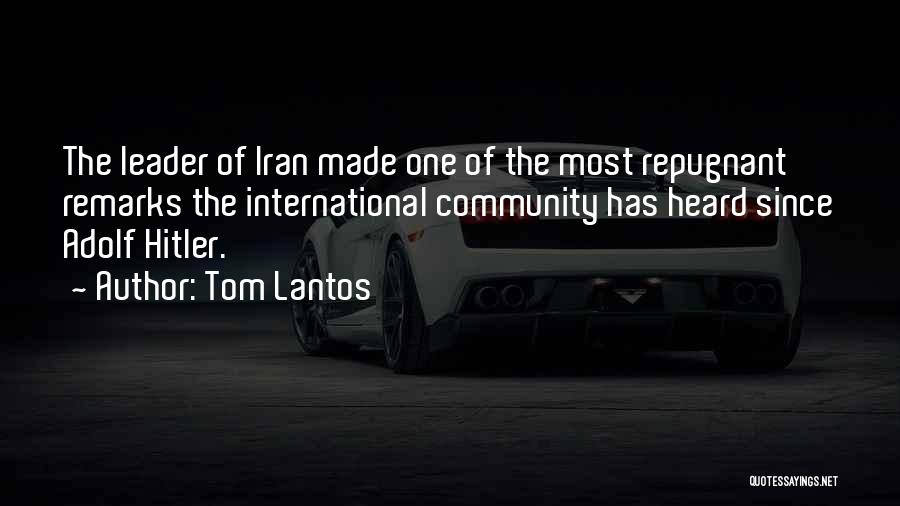 Tom Lantos Quotes: The Leader Of Iran Made One Of The Most Repugnant Remarks The International Community Has Heard Since Adolf Hitler.
