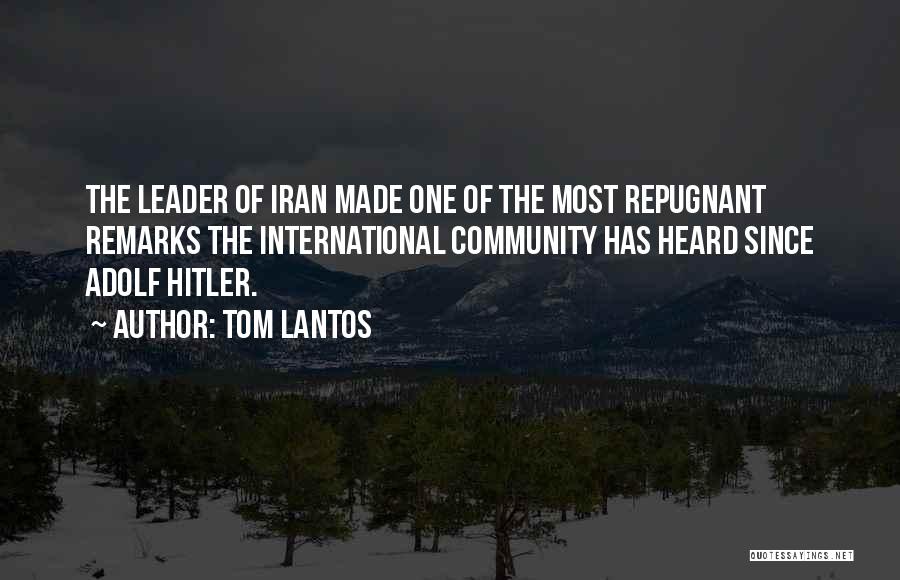 Tom Lantos Quotes: The Leader Of Iran Made One Of The Most Repugnant Remarks The International Community Has Heard Since Adolf Hitler.