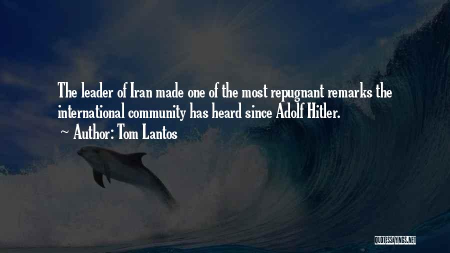 Tom Lantos Quotes: The Leader Of Iran Made One Of The Most Repugnant Remarks The International Community Has Heard Since Adolf Hitler.