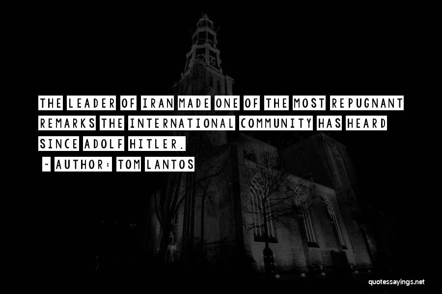 Tom Lantos Quotes: The Leader Of Iran Made One Of The Most Repugnant Remarks The International Community Has Heard Since Adolf Hitler.