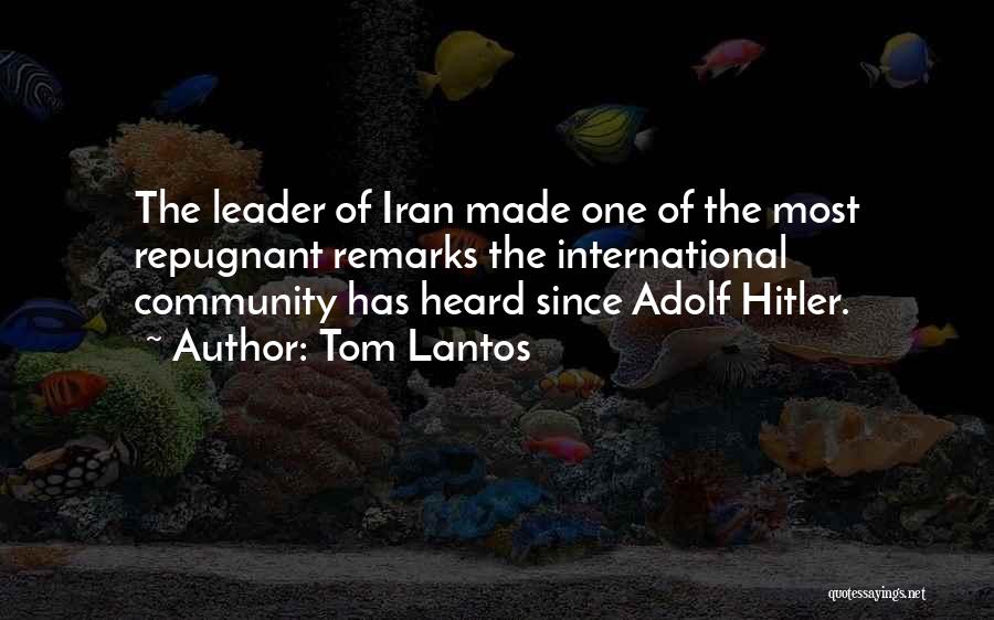 Tom Lantos Quotes: The Leader Of Iran Made One Of The Most Repugnant Remarks The International Community Has Heard Since Adolf Hitler.