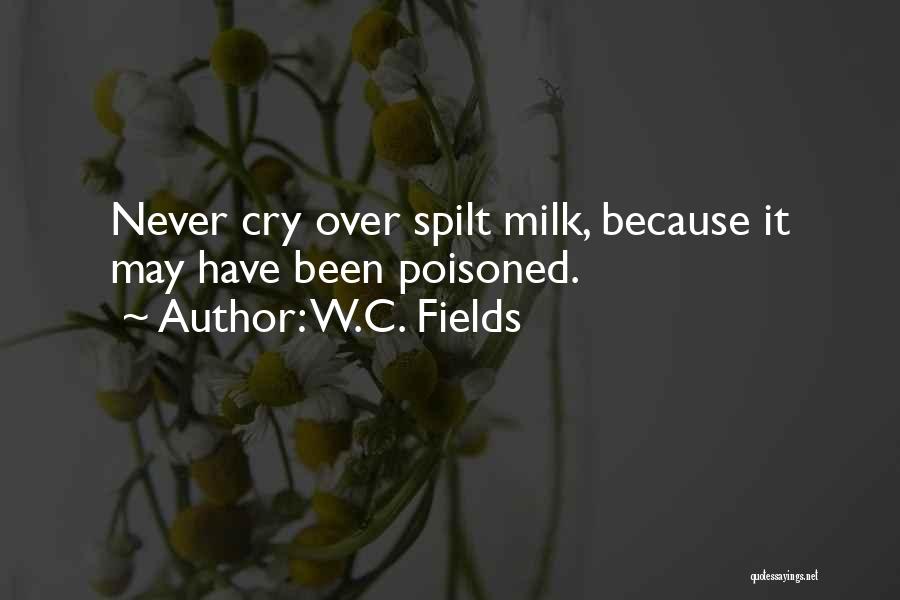 W.C. Fields Quotes: Never Cry Over Spilt Milk, Because It May Have Been Poisoned.