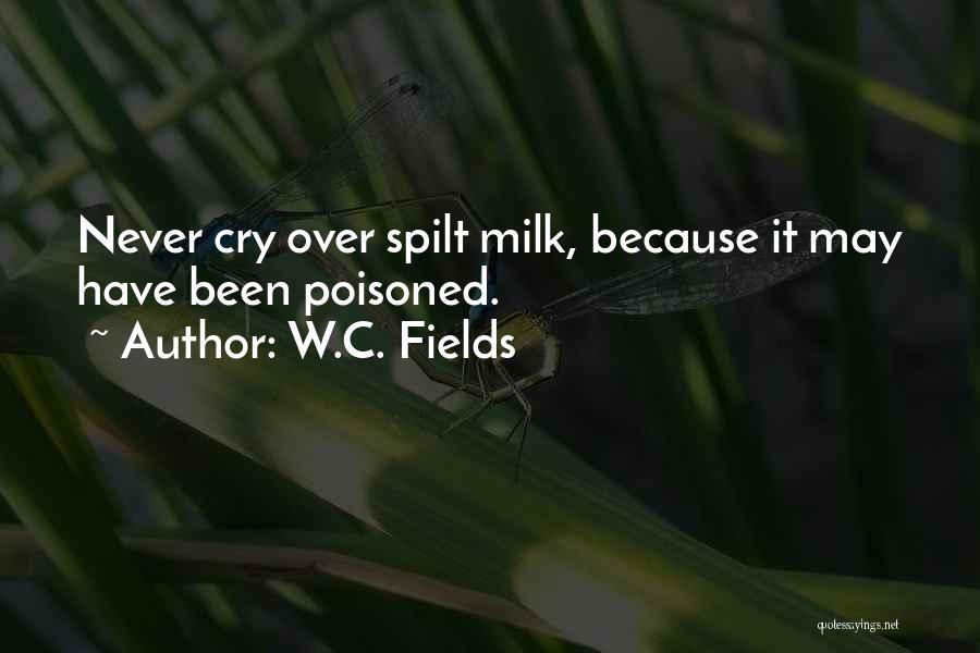 W.C. Fields Quotes: Never Cry Over Spilt Milk, Because It May Have Been Poisoned.