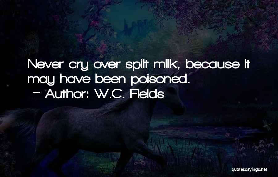 W.C. Fields Quotes: Never Cry Over Spilt Milk, Because It May Have Been Poisoned.
