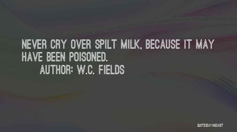 W.C. Fields Quotes: Never Cry Over Spilt Milk, Because It May Have Been Poisoned.